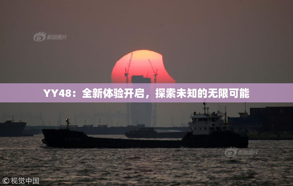 YY48：全新体验开启，探索未知的无限可能