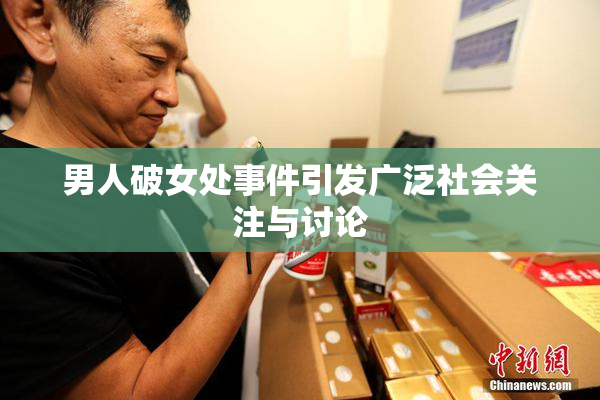 男人破女处事件引发广泛社会关注与讨论