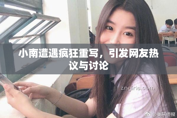 小南遭遇疯狂重写，引发网友热议与讨论