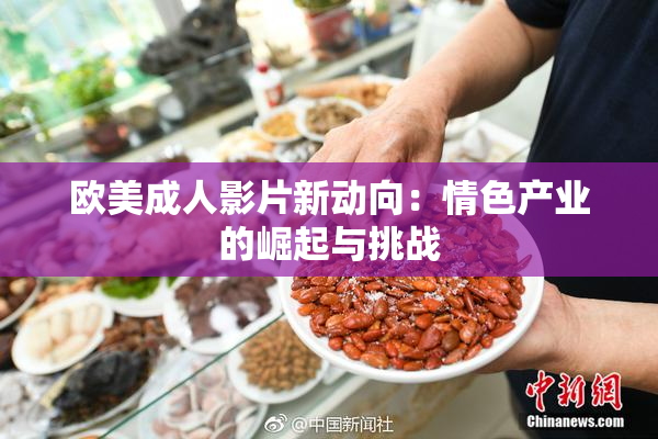 欧美成人影片新动向：情色产业的崛起与挑战
