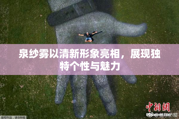 泉纱雾以清新形象亮相，展现独特个性与魅力