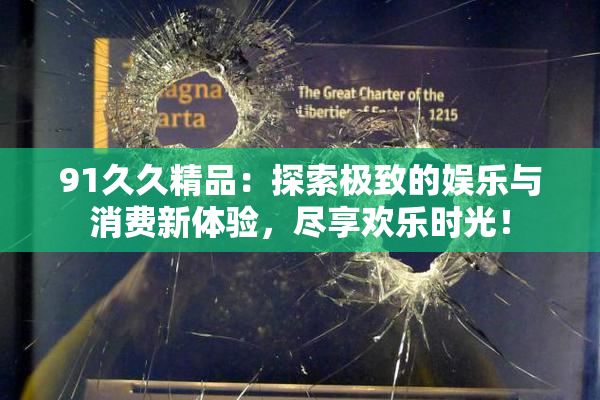 91久久精品：探索极致的娱乐与消费新体验，尽享欢乐时光！