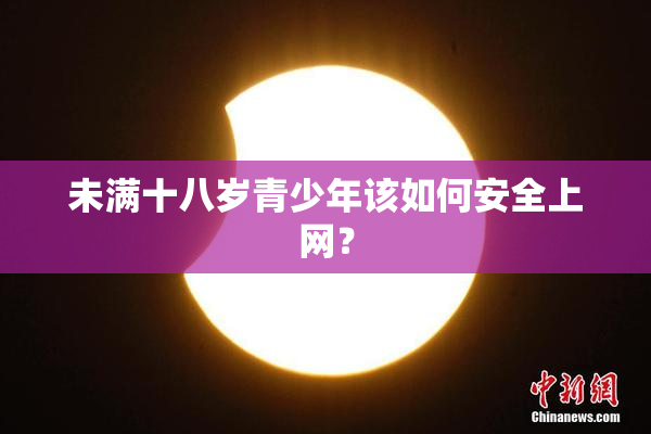 未满十八岁青少年该如何安全上网？