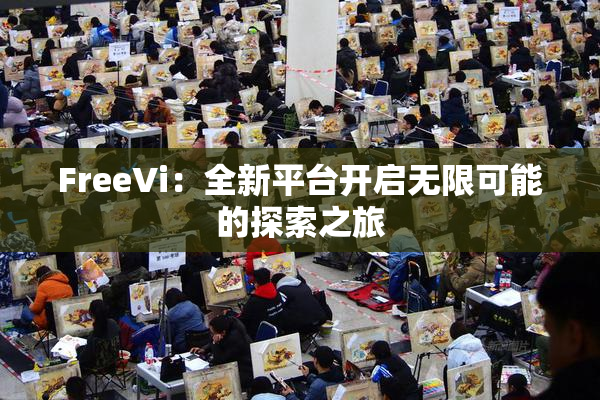 FreeVi：全新平台开启无限可能的探索之旅