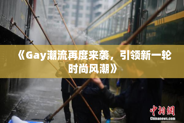 《Gay潮流再度来袭，引领新一轮时尚风潮》
