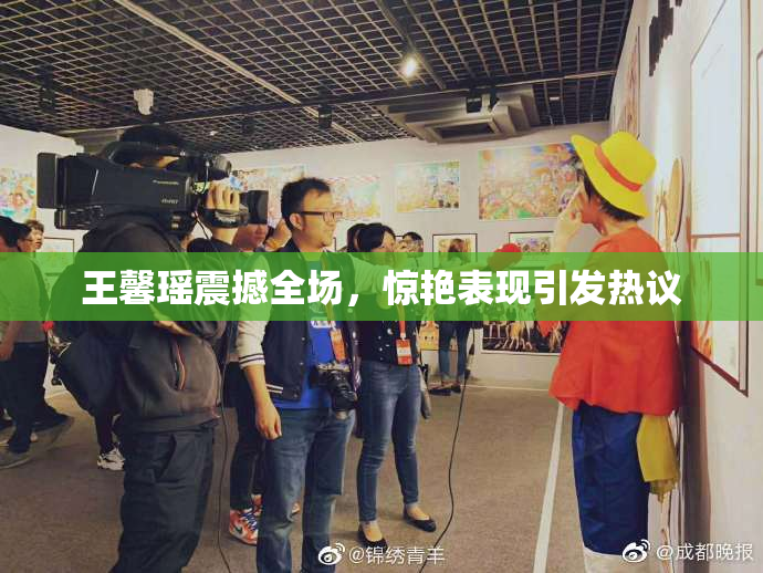 王馨瑶震撼全场，惊艳表现引发热议