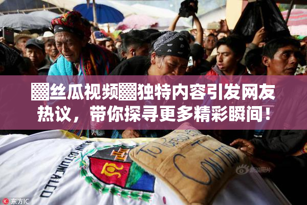 ▓丝瓜视频▓独特内容引发网友热议，带你探寻更多精彩瞬间！