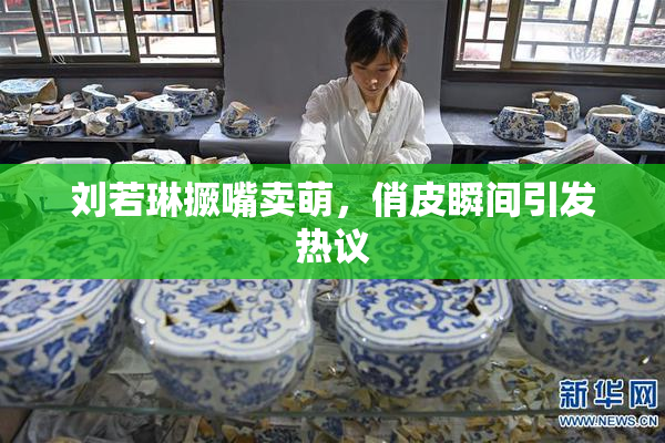 刘若琳撅嘴卖萌，俏皮瞬间引发热议