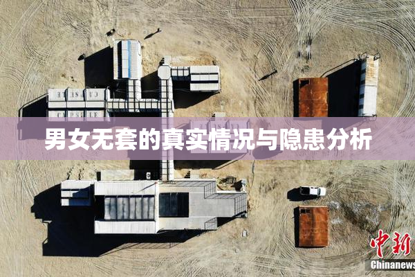 男女无套的真实情况与隐患分析