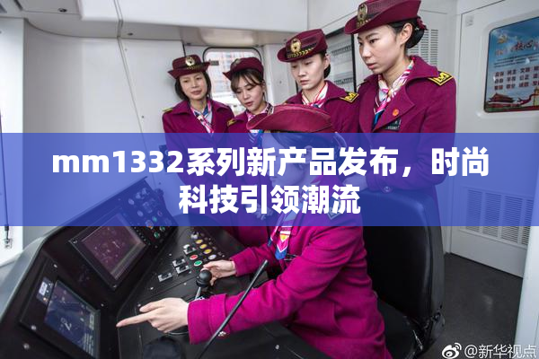 mm1332系列新产品发布，时尚科技引领潮流