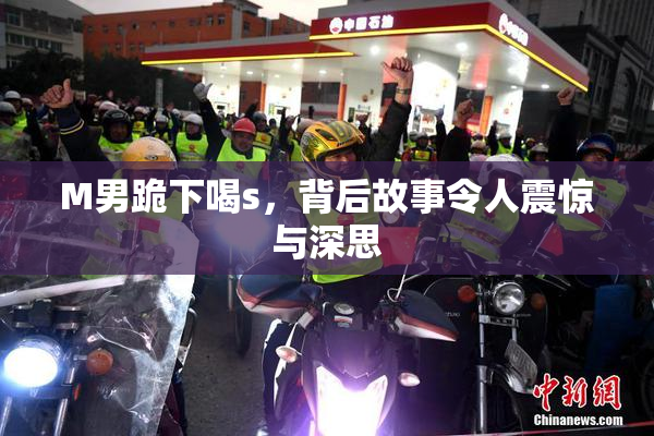 M男跪下喝s，背后故事令人震惊与深思