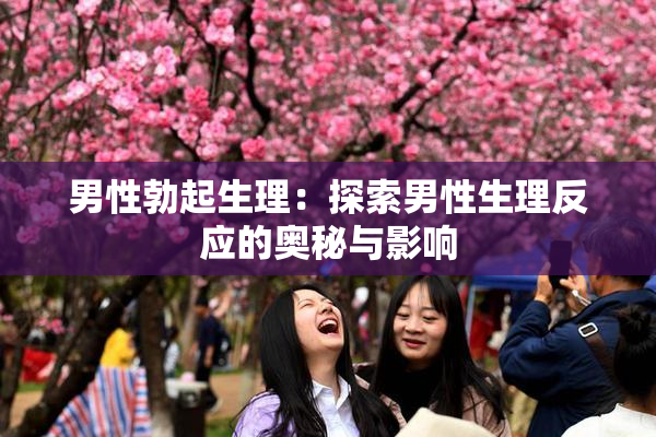 男性勃起生理：探索男性生理反应的奥秘与影响