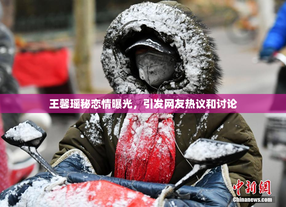 王馨瑶秘恋情曝光，引发网友热议和讨论