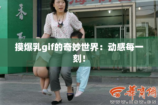 摸爆乳gif的奇妙世界：动感每一刻！