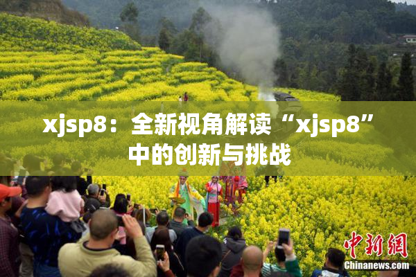 xjsp8：全新视角解读“xjsp8”中的创新与挑战