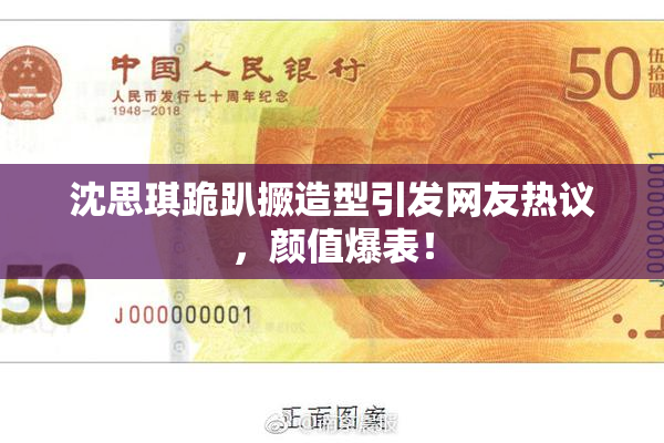 沈思琪跪趴撅造型引发网友热议，颜值爆表！