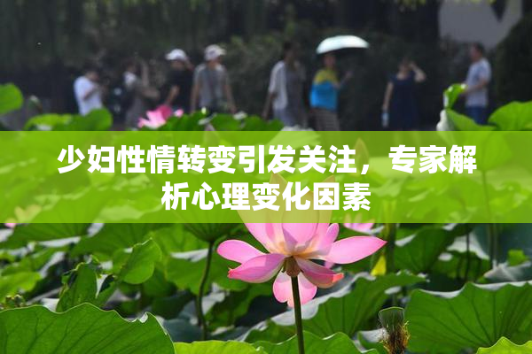 少妇性情转变引发关注，专家解析心理变化因素