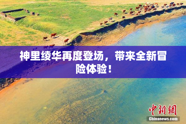 神里绫华再度登场，带来全新冒险体验！