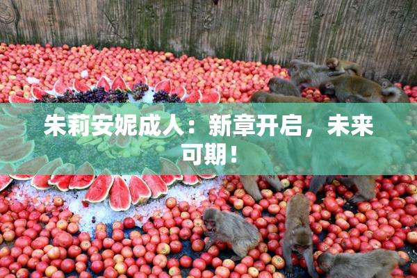 朱莉安妮成人：新章开启，未来可期！