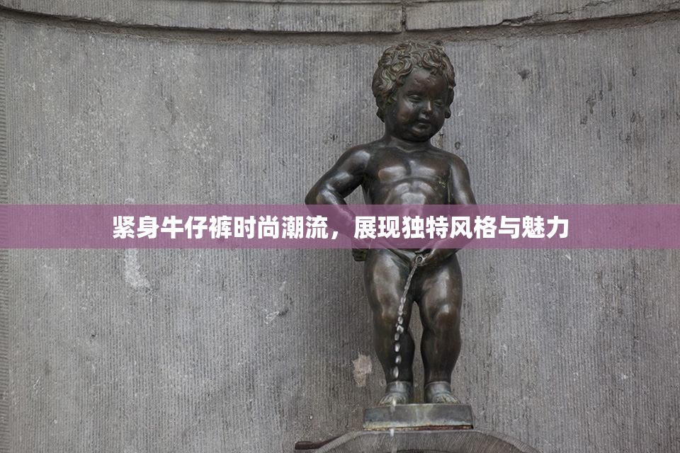 紧身牛仔裤时尚潮流，展现独特风格与魅力