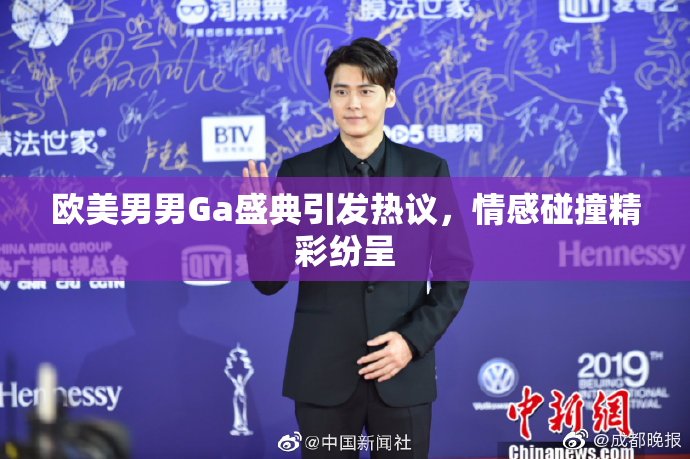 欧美男男Ga盛典引发热议，情感碰撞精彩纷呈