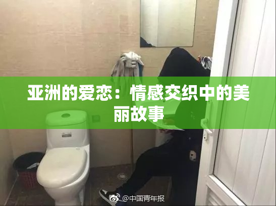 亚洲的爱恋：情感交织中的美丽故事