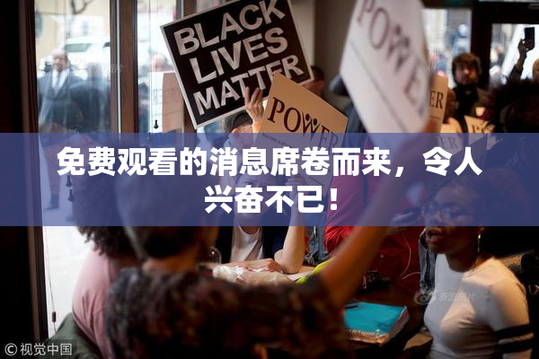 免费观看的消息席卷而来，令人兴奋不已！