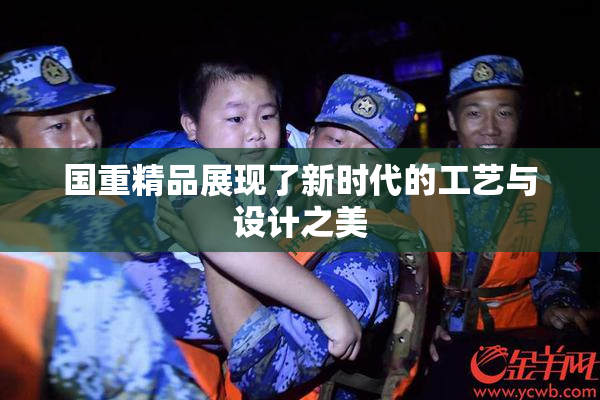 国重精品展现了新时代的工艺与设计之美