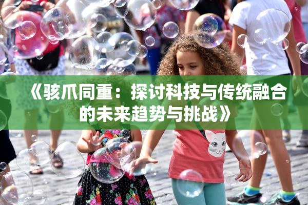 《骇爪同重：探讨科技与传统融合的未来趋势与挑战》
