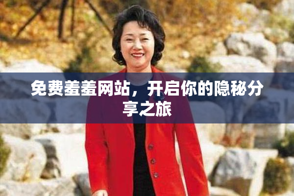 免费羞羞网站，开启你的隐秘分享之旅
