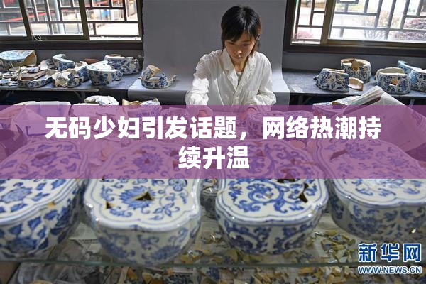 无码少妇引发话题，网络热潮持续升温