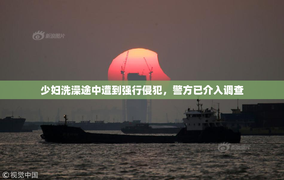少妇洗澡途中遭到强行侵犯，警方已介入调查