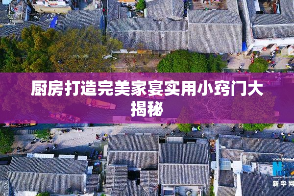 厨房打造完美家宴实用小窍门大揭秘