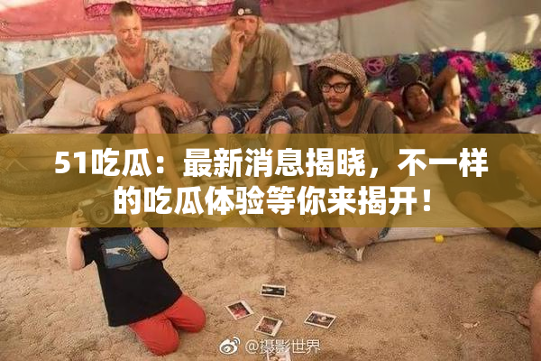 51吃瓜：最新消息揭晓，不一样的吃瓜体验等你来揭开！