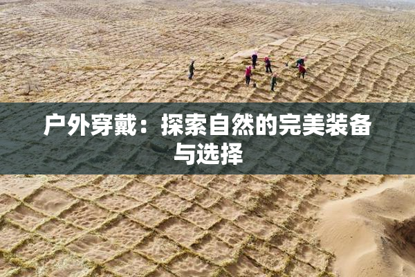 户外穿戴：探索自然的完美装备与选择