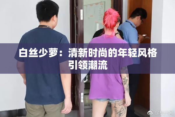 白丝少萝：清新时尚的年轻风格引领潮流