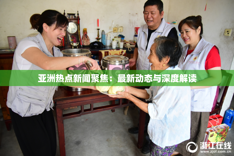 亚洲热点新闻聚焦：最新动态与深度解读