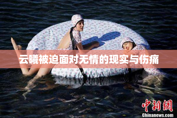 云曦被迫面对无情的现实与伤痛