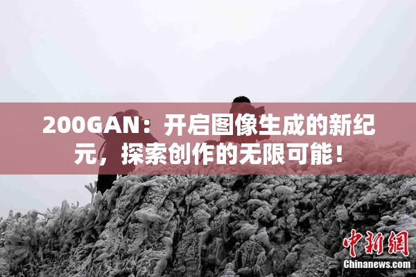 200GAN：开启图像生成的新纪元，探索创作的无限可能！