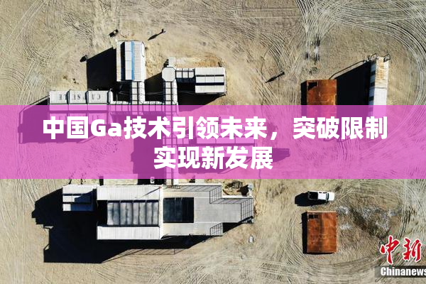 中国Ga技术引领未来，突破限制实现新发展