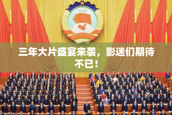 三年大片盛宴来袭，影迷们期待不已！