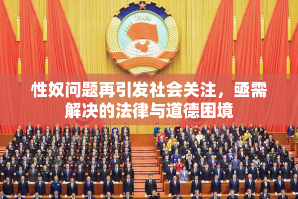 性奴问题再引发社会关注，亟需解决的法律与道德困境
