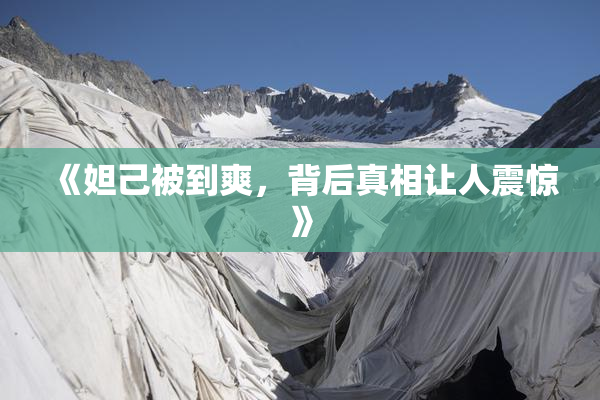 《妲己被到爽，背后真相让人震惊》