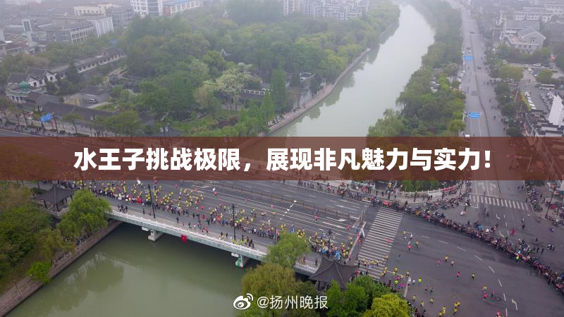 水王子挑战极限，展现非凡魅力与实力！