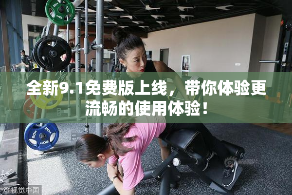 全新9.1免费版上线，带你体验更流畅的使用体验！