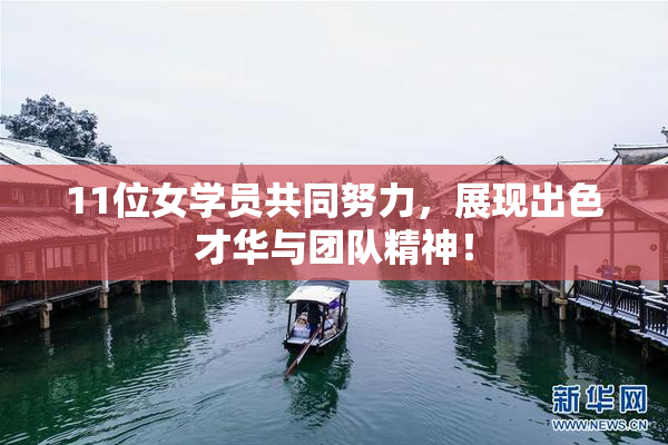 11位女学员共同努力，展现出色才华与团队精神！