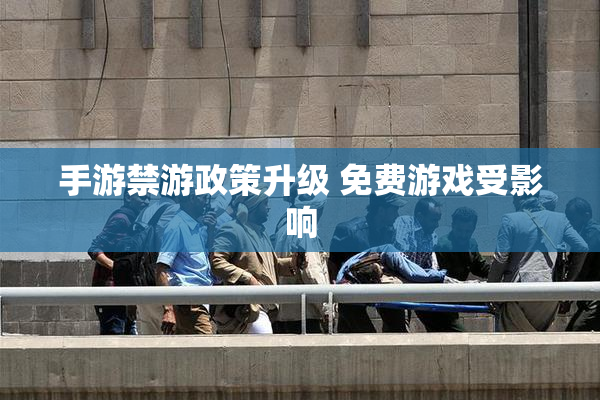 手游禁游政策升级 免费游戏受影响