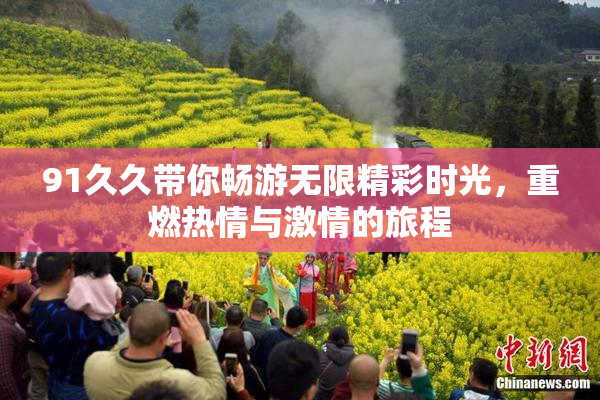 91久久带你畅游无限精彩时光，重燃热情与激情的旅程