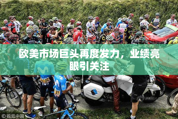 欧美市场巨头再度发力，业绩亮眼引关注