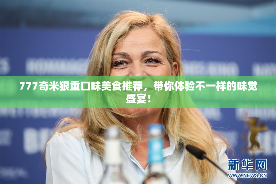777奇米狠重口味美食推荐，带你体验不一样的味觉盛宴！